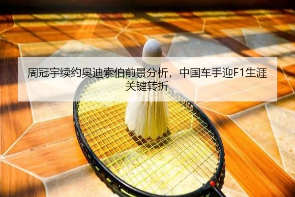 周冠宇续约奥迪索伯前景分析，中国车手迎F1生涯关键转折